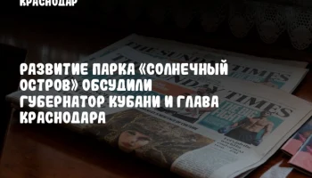 Развитие парка «Солнечный Остров» обсудили губернатор Кубани и глава Краснодара