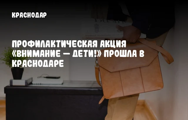 Профилактическая акция «Внимание — дети!» прошла в Краснодаре